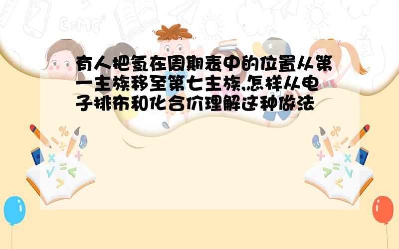 有人把氢在周期表中的位置从第一主族移至第七主族,怎样从电子排布和化合价理解这种做法