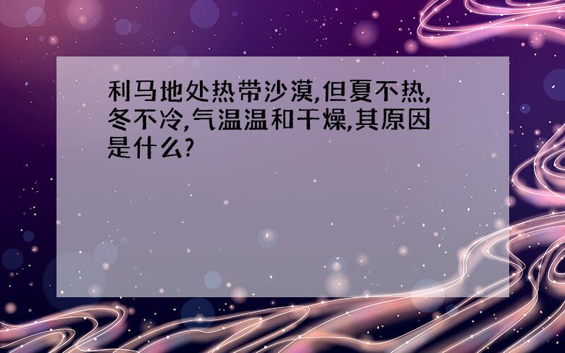 利马地处热带沙漠,但夏不热,冬不冷,气温温和干燥,其原因是什么?