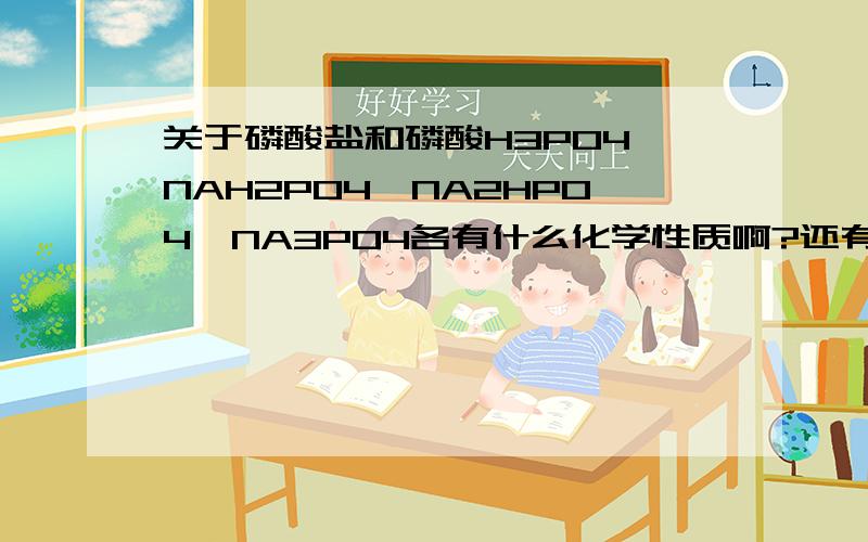 关于磷酸盐和磷酸H3PO4,NAH2PO4,NA2HPO4,NA3PO4各有什么化学性质啊?还有哪些显酸性?哪些显碱性?