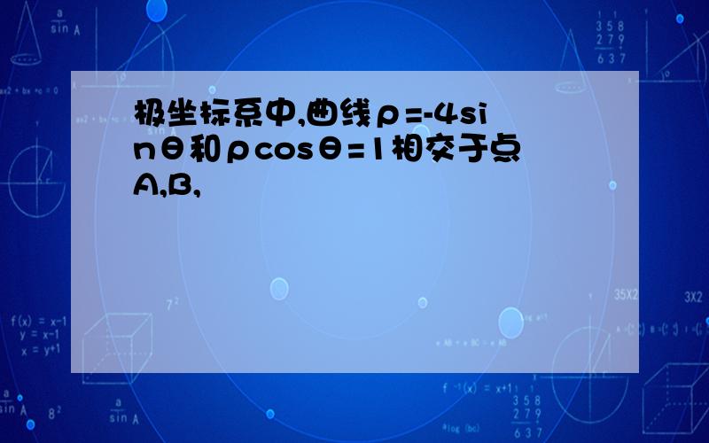 极坐标系中,曲线ρ=-4sinθ和ρcosθ=1相交于点A,B,