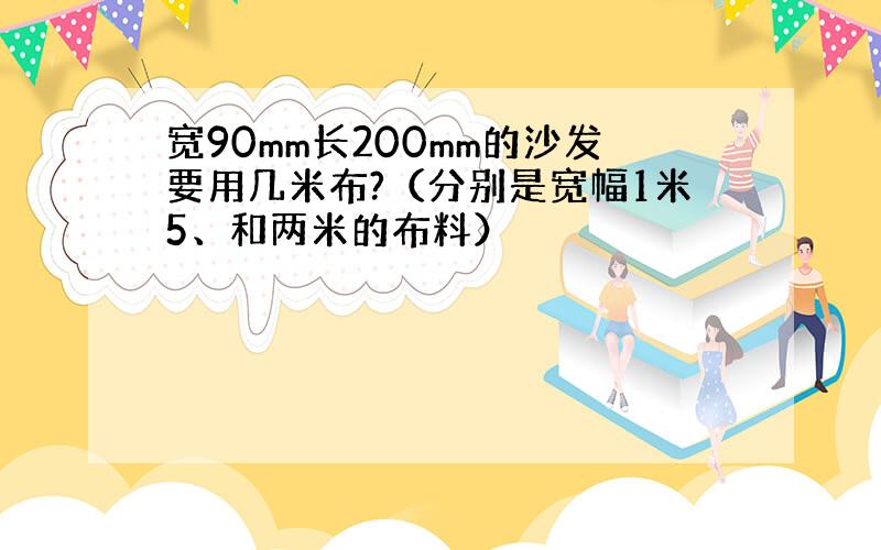 宽90mm长200mm的沙发要用几米布?（分别是宽幅1米5、和两米的布料）