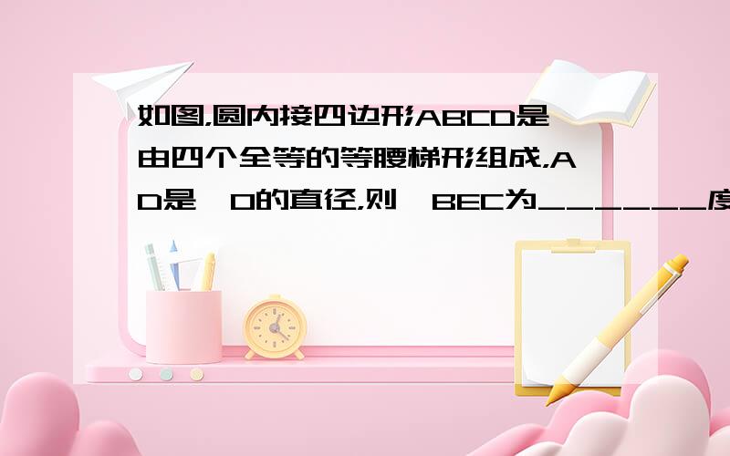 如图，圆内接四边形ABCD是由四个全等的等腰梯形组成，AD是⊙O的直径，则∠BEC为______度．