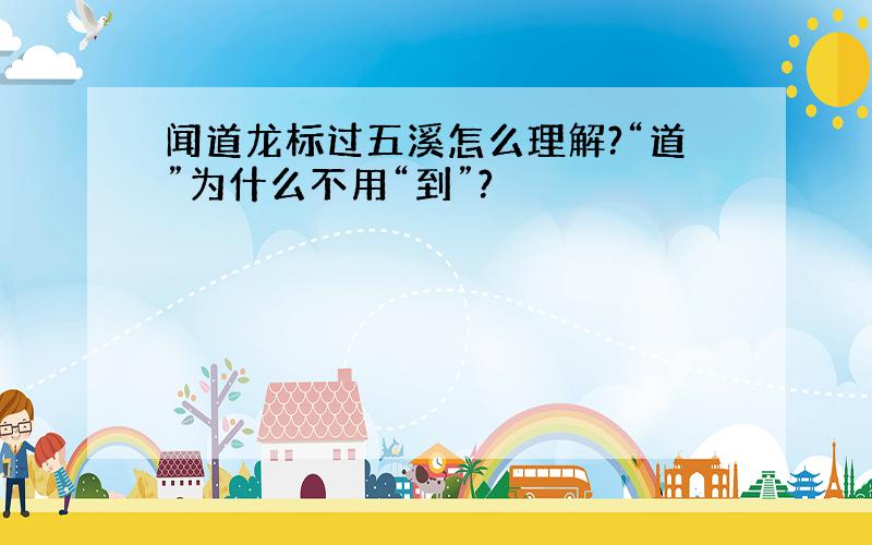 闻道龙标过五溪怎么理解?“道”为什么不用“到”?