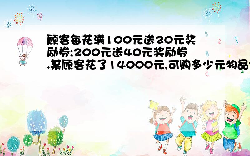 顾客每花满100元送20元奖励券;200元送40元奖励券.某顾客花了14000元,可购多少元物品?相当于几折销售?