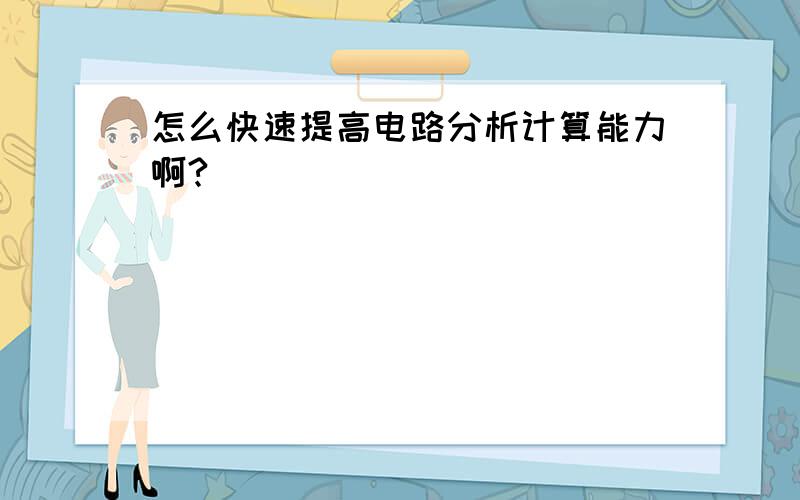 怎么快速提高电路分析计算能力啊?