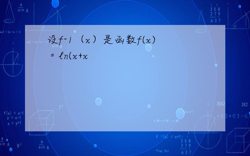 设f-1（x）是函数f(x)＝ln(x+x