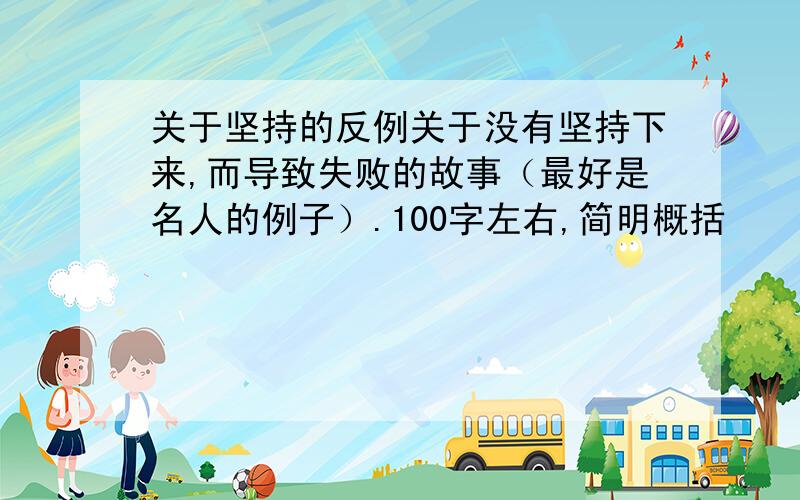 关于坚持的反例关于没有坚持下来,而导致失败的故事（最好是名人的例子）.100字左右,简明概括