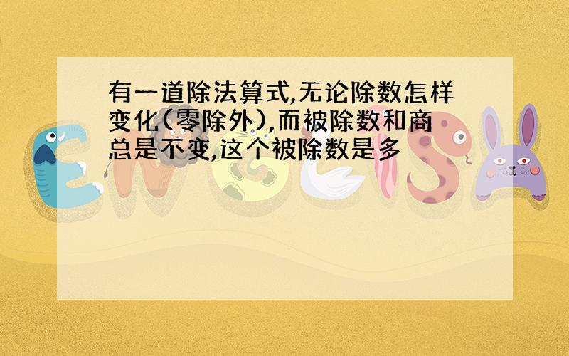 有一道除法算式,无论除数怎样变化(零除外),而被除数和商总是不变,这个被除数是多