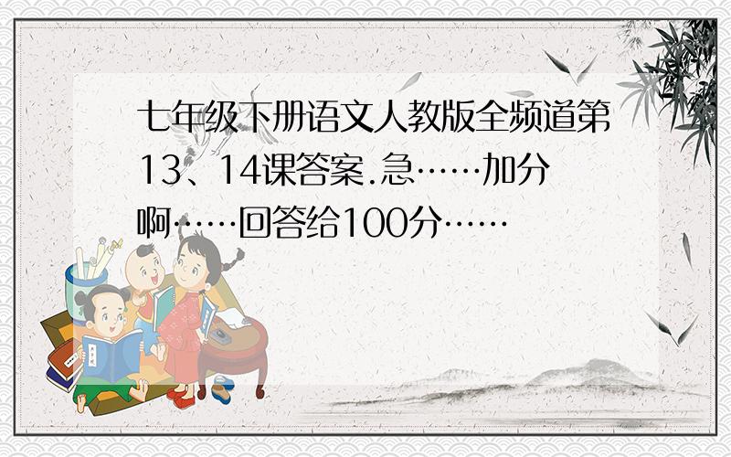 七年级下册语文人教版全频道第13、14课答案.急……加分啊……回答给100分……