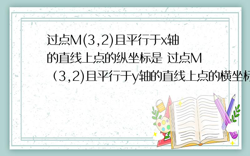 过点M(3,2)且平行于x轴的直线上点的纵坐标是 过点M（3,2)且平行于y轴的直线上点的横坐标是