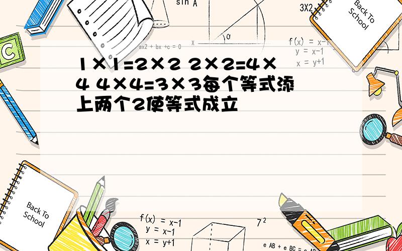 1×1=2×2 2×2=4×4 4×4=3×3每个等式添上两个2使等式成立