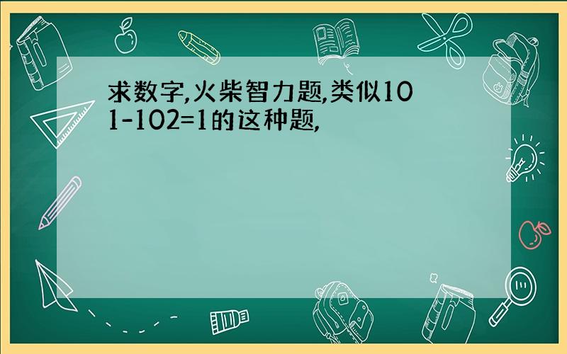 求数字,火柴智力题,类似101-102=1的这种题,