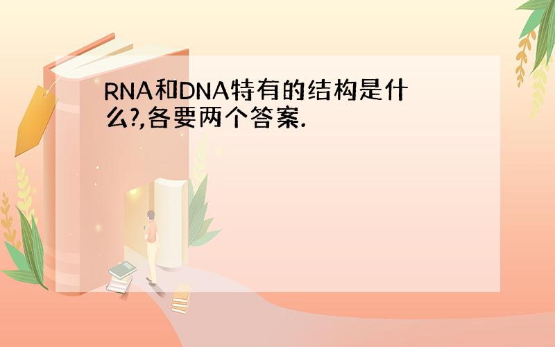 RNA和DNA特有的结构是什么?,各要两个答案.