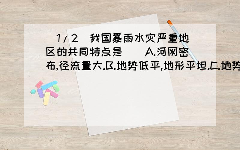 (1/2)我国暴雨水灾严重地区的共同特点是（）A.河网密布,径流量大.B.地势低平,地形平坦.C.地势周高...