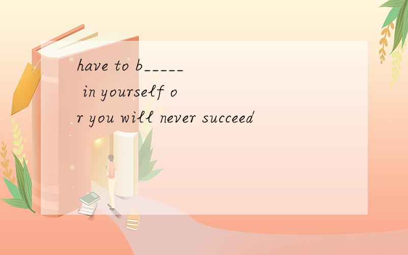 have to b_____ in yourself or you will never succeed