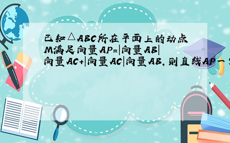 已知△ABC所在平面上的动点M满足向量AP=|向量AB|向量AC+|向量AC|向量AB,则直线AP一定经过三角形的什么心