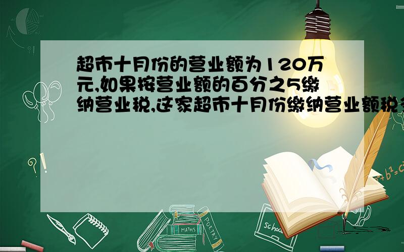 超市十月份的营业额为120万元,如果按营业额的百分之5缴纳营业税,这家超市十月份缴纳营业额税多少万元?