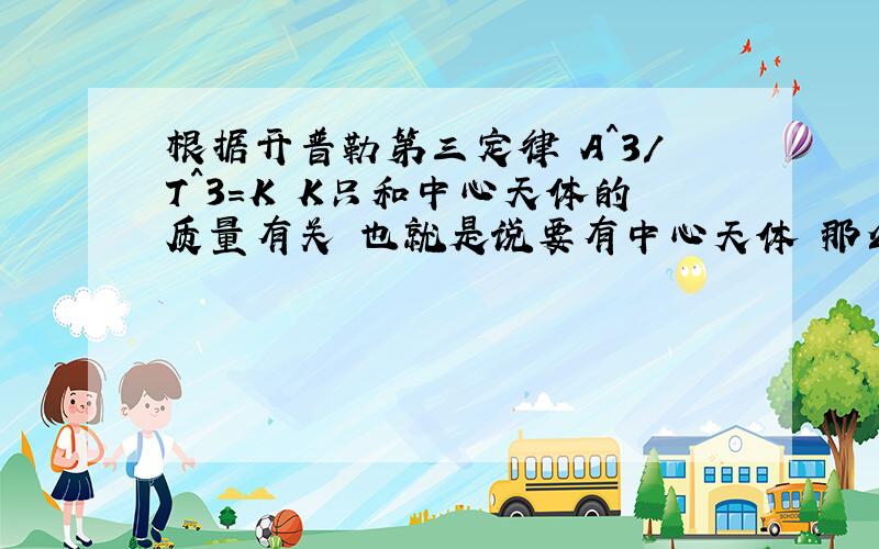 根据开普勒第三定律 A^3/T^3=K K只和中心天体的质量有关 也就是说要有中心天体 那么双星运动就算不出K了吗