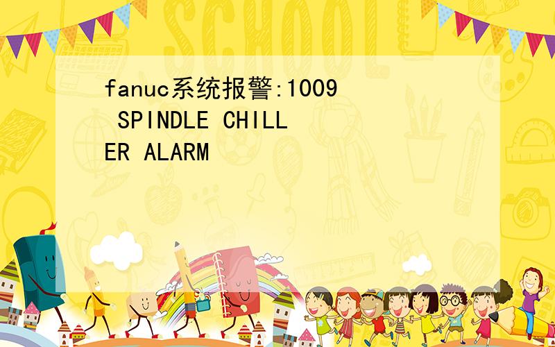 fanuc系统报警:1009 SPINDLE CHILLER ALARM