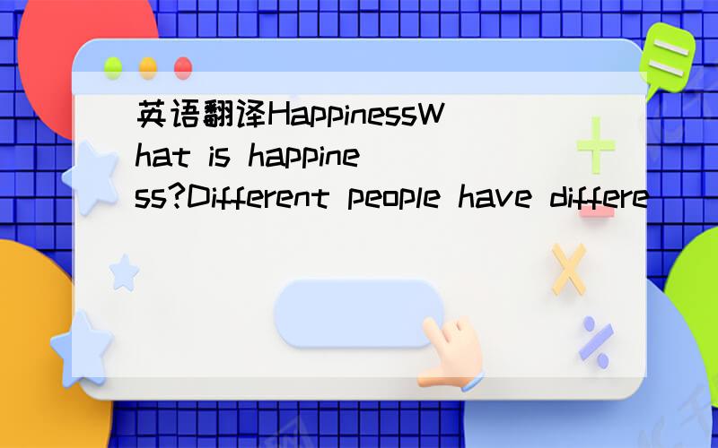 英语翻译HappinessWhat is happiness?Different people have differe