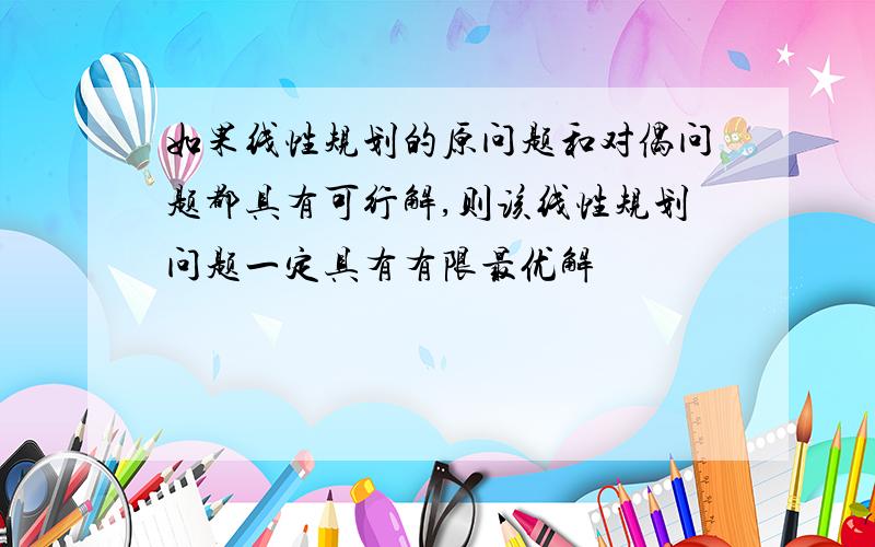 如果线性规划的原问题和对偶问题都具有可行解,则该线性规划问题一定具有有限最优解