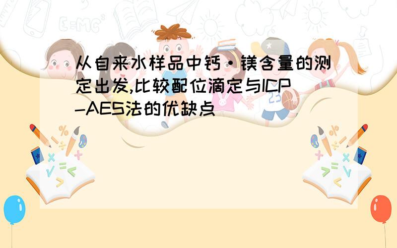 从自来水样品中钙·镁含量的测定出发,比较配位滴定与ICP-AES法的优缺点