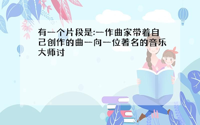 有一个片段是:一作曲家带着自己创作的曲一向一位著名的音乐大师讨