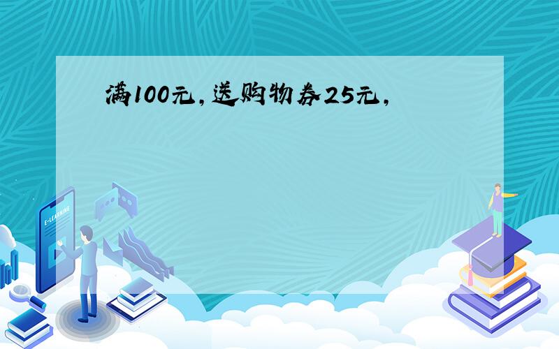 满100元,送购物券25元,