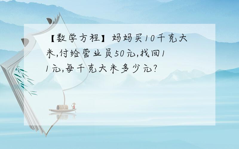 【数学方程】妈妈买10千克大米,付给营业员50元,找回11元,每千克大米多少元?