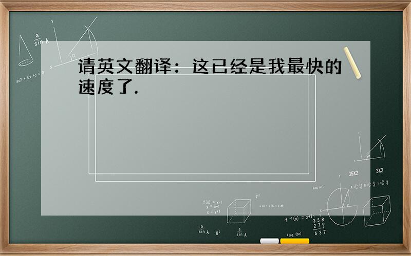 请英文翻译：这已经是我最快的速度了.