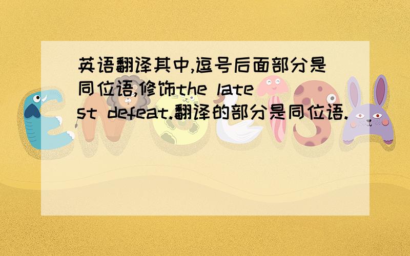 英语翻译其中,逗号后面部分是同位语,修饰the latest defeat.翻译的部分是同位语.