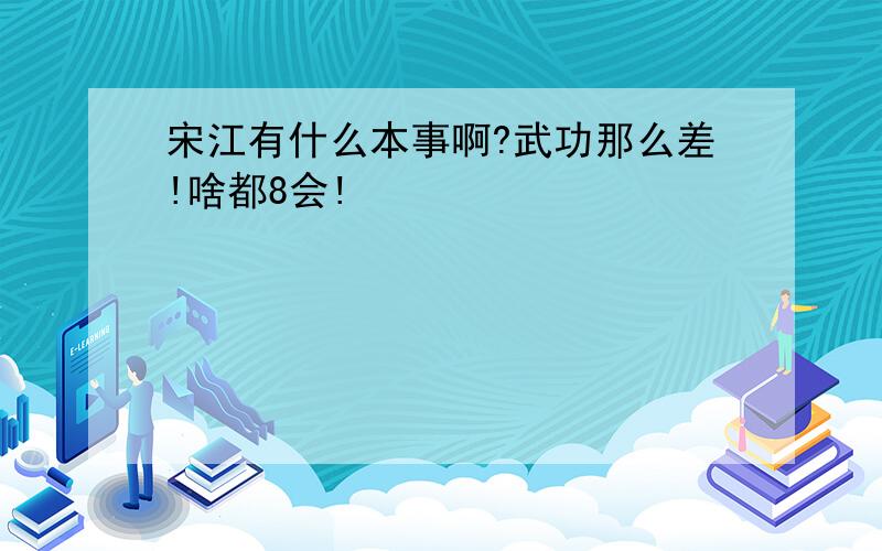 宋江有什么本事啊?武功那么差!啥都8会!