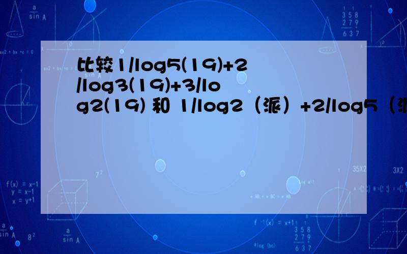 比较1/log5(19)+2/log3(19)+3/log2(19) 和 1/log2（派）+2/log5（派）大小