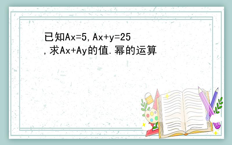 已知Ax=5,Ax+y=25,求Ax+Ay的值.幂的运算