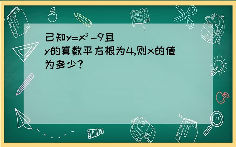 已知y=x³-9且y的算数平方根为4,则x的值为多少?