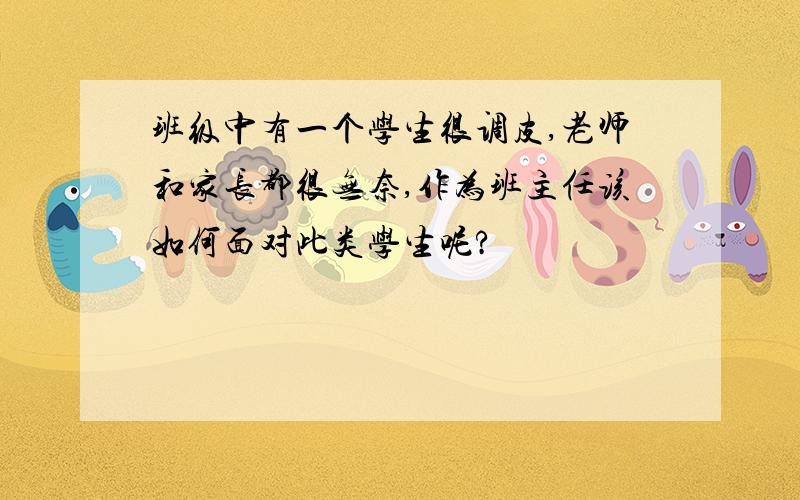 班级中有一个学生很调皮,老师和家长都很无奈,作为班主任该如何面对此类学生呢?