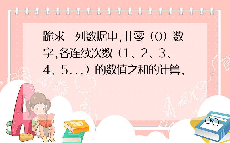 跪求一列数据中,非零（0）数字,各连续次数（1、2、3、4、5...）的数值之和的计算,