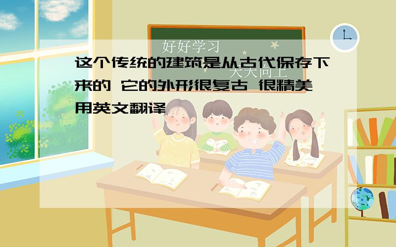 这个传统的建筑是从古代保存下来的 它的外形很复古 很精美用英文翻译