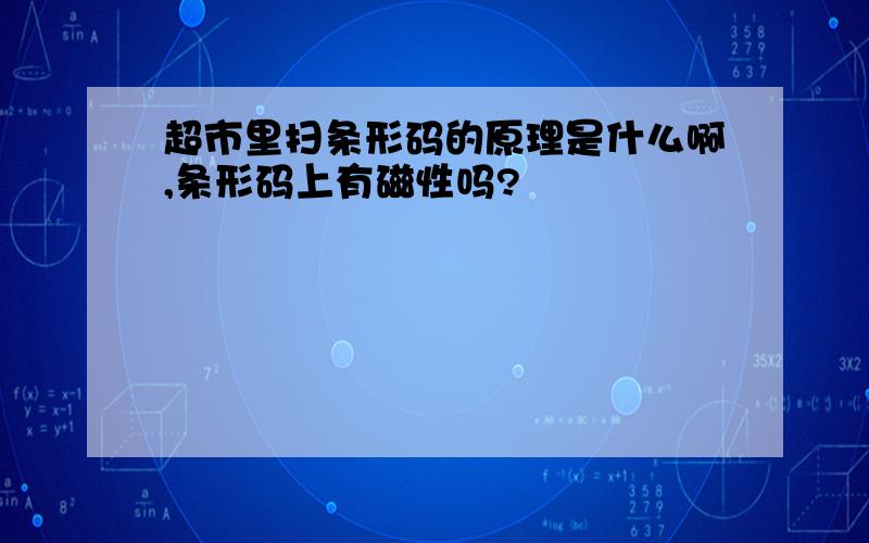 超市里扫条形码的原理是什么啊,条形码上有磁性吗?