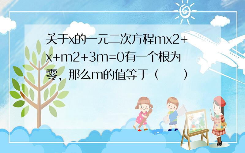 关于x的一元二次方程mx2+x+m2+3m=0有一个根为零，那么m的值等于（　　）