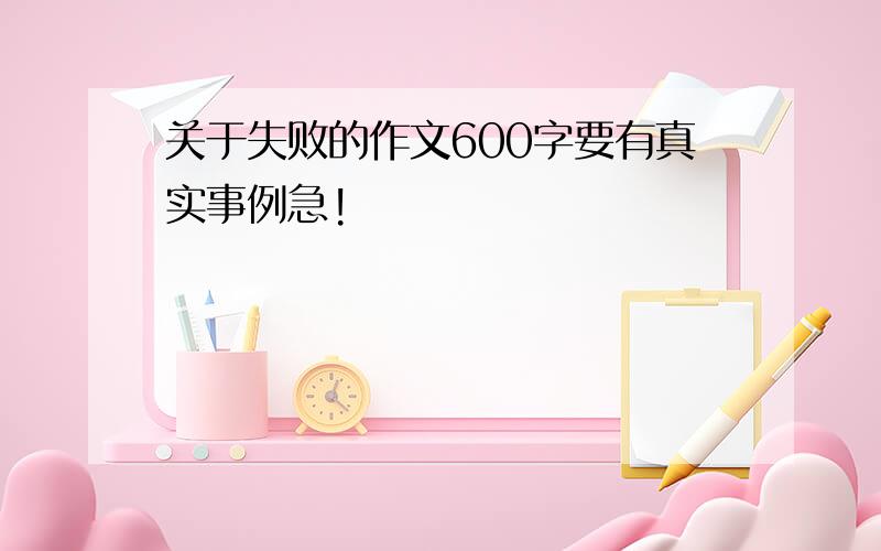 关于失败的作文600字要有真实事例急!