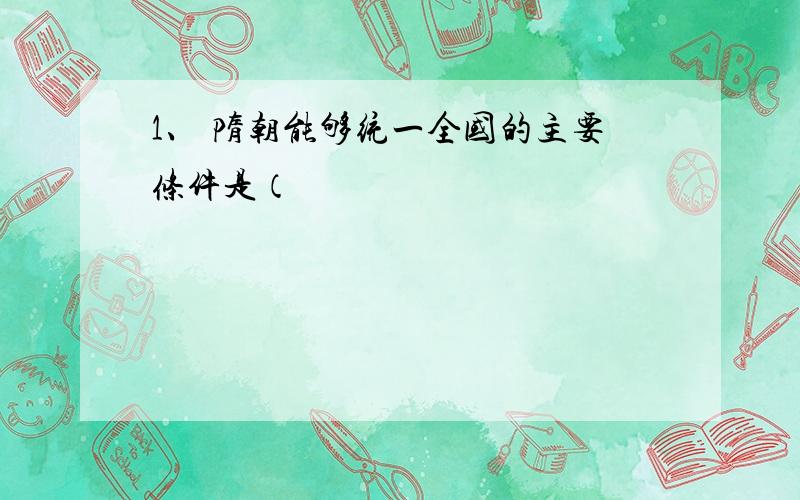 1、 隋朝能够统一全国的主要条件是（