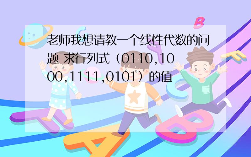 老师我想请教一个线性代数的问题 求行列式（0110,1000,1111,0101）的值