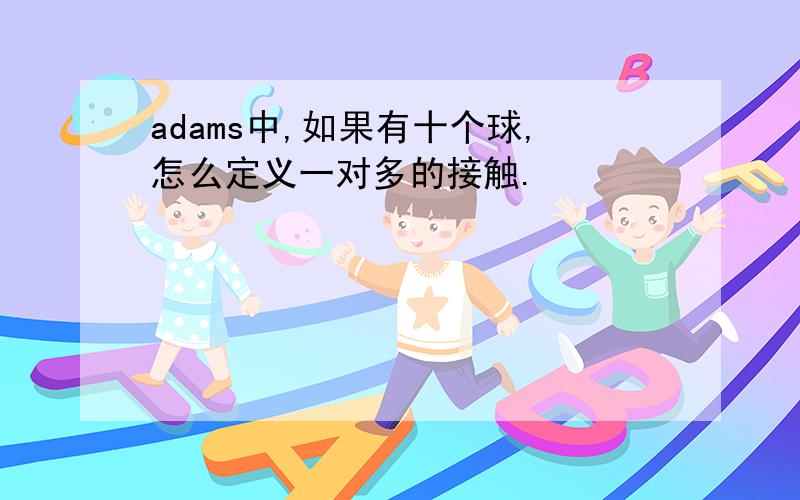 adams中,如果有十个球,怎么定义一对多的接触.