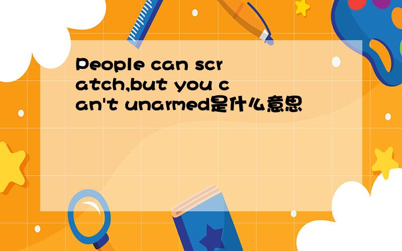 People can scratch,but you can't unarmed是什么意思