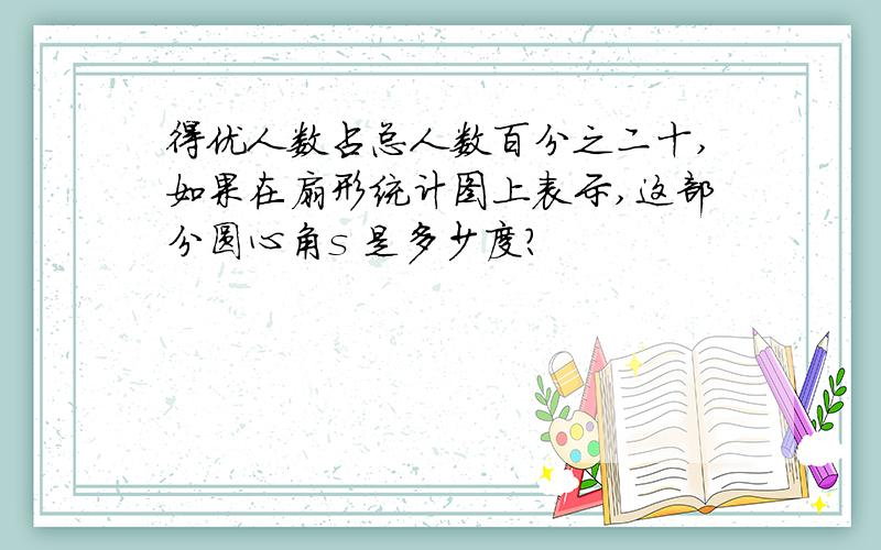 得优人数占总人数百分之二十,如果在扇形统计图上表示,这部分圆心角s 是多少度?