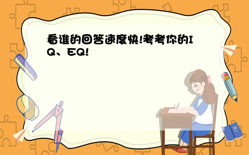 看谁的回答速度快!考考你的IQ、EQ!