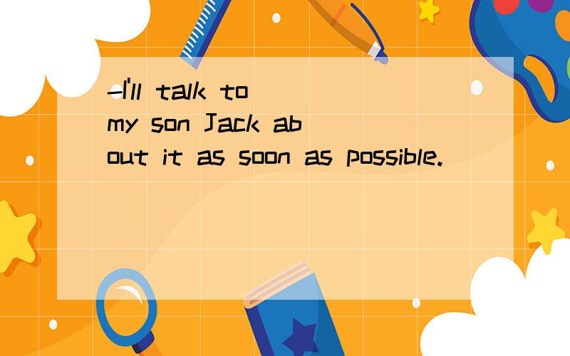 -I'll talk to my son Jack about it as soon as possible.