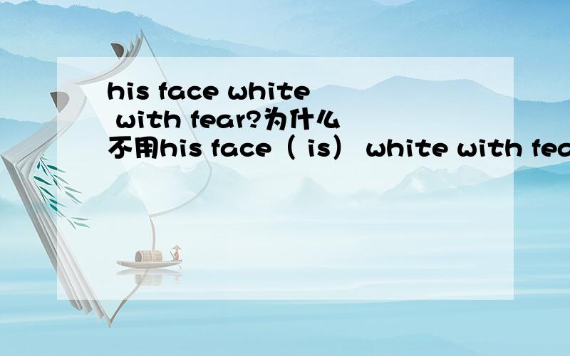 his face white with fear?为什么不用his face（ is） white with fear?