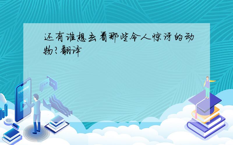 还有谁想去看那些令人惊讶的动物?翻译